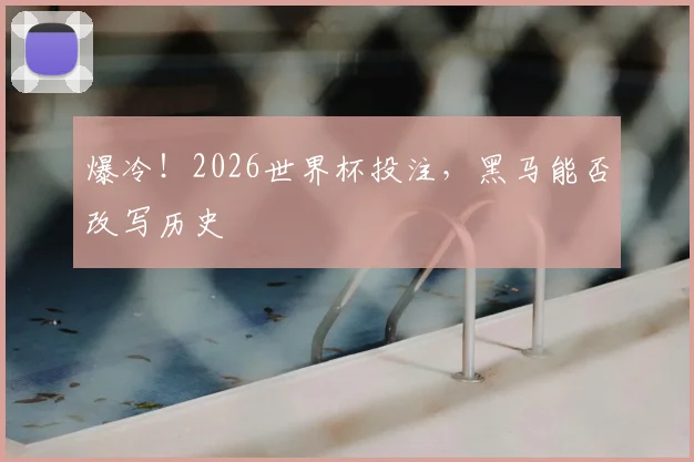 爆冷!2026世界杯投注,黑马能否改写历史