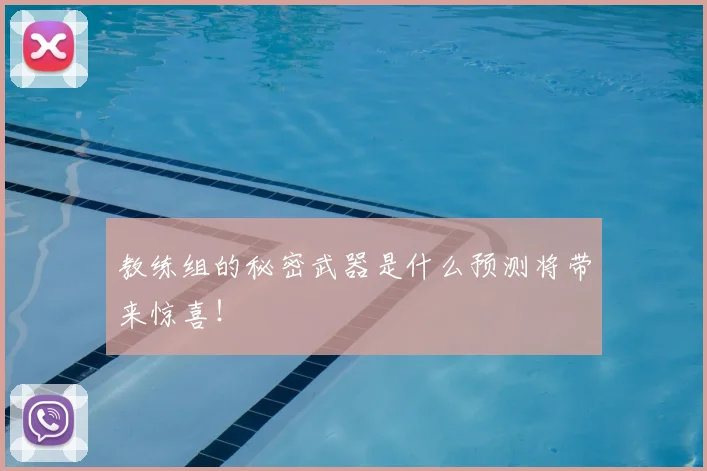 教练组的秘密武器是什么预测将带来惊喜！