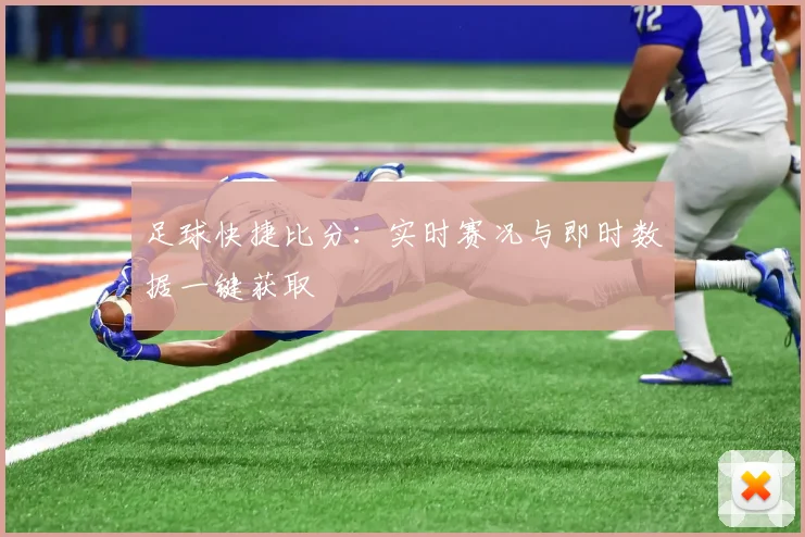 足球快捷比分：实时赛况与即时数据一键获取