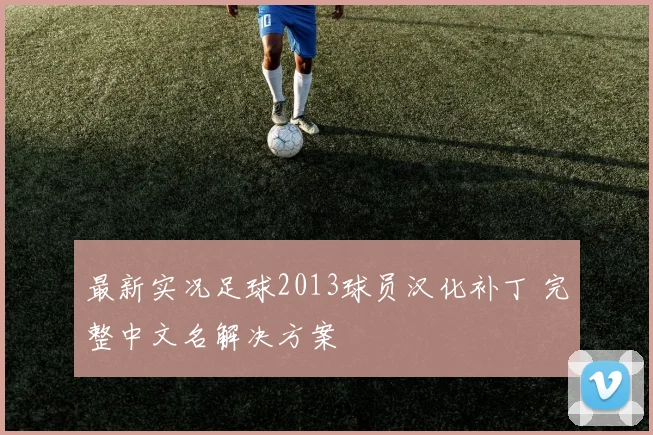 最新实况足球2013球员汉化补丁 完整中文名解决方案