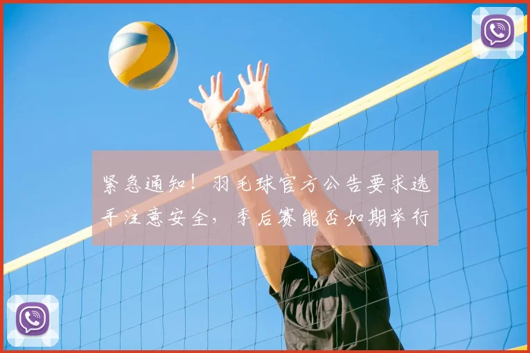 紧急通知！羽毛球官方公告要求选手注意安全，季后赛能否如期举行