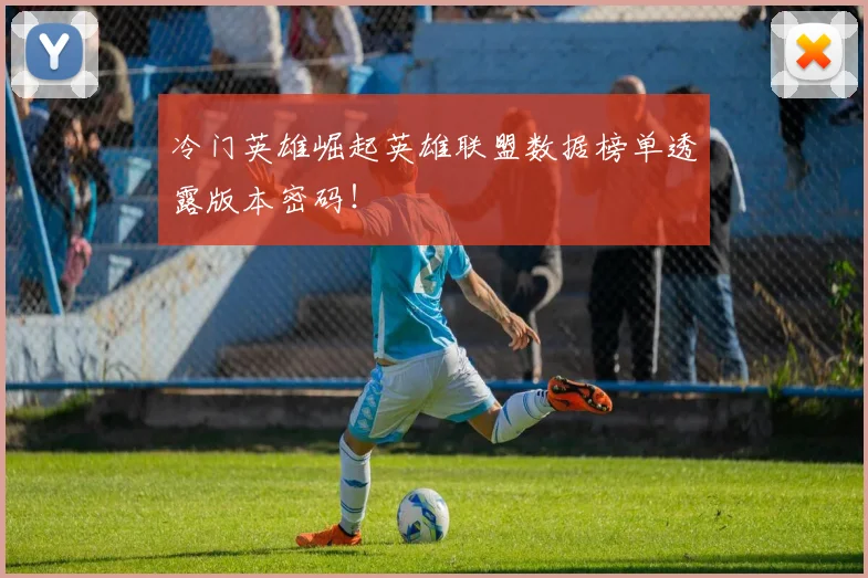 冷门英雄崛起英雄联盟数据榜单透露版本密码！