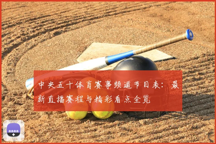 中央五十体育赛事频道节目表:最新直播赛程与精彩看点全览