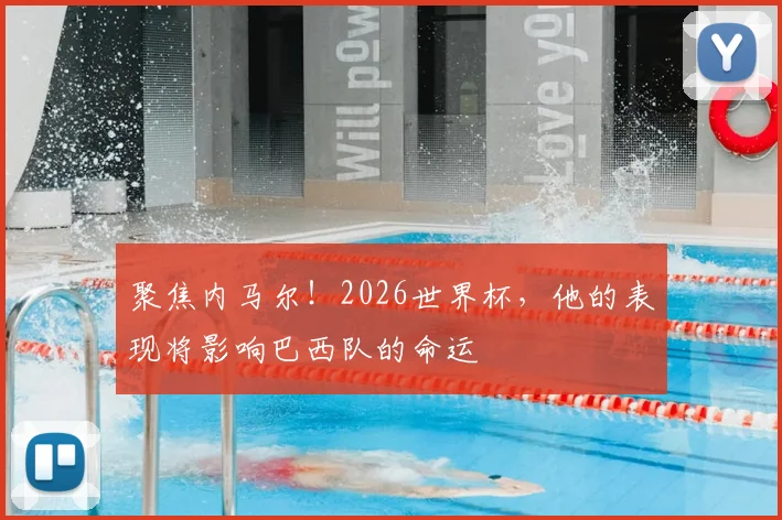 聚焦内马尔！2026世界杯，他的表现将影响巴西队的命运