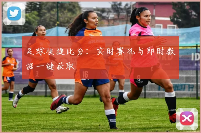 足球快捷比分:实时赛况与即时数据一键获取