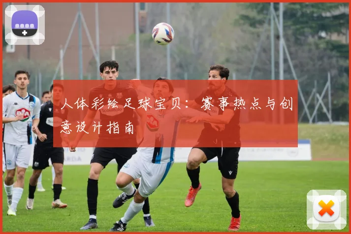 人体彩绘足球宝贝：赛事热点与创意设计指南