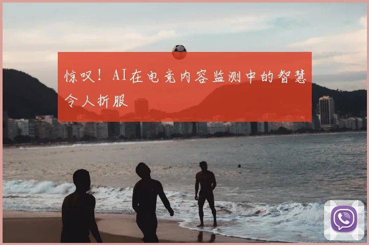 惊叹!AI在电竞内容监测中的智慧令人折服