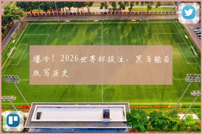 爆冷!2026世界杯投注,黑马能否改写历史
