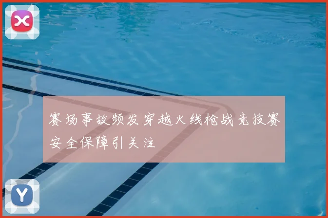 赛场事故频发穿越火线枪战竞技赛安全保障引关注
