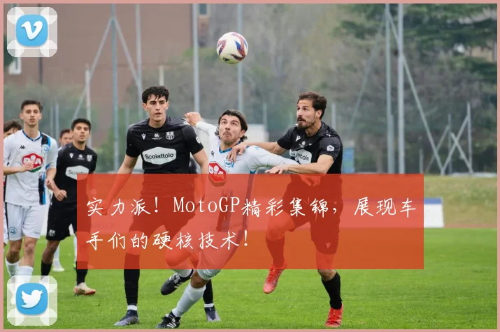 实力派！MotoGP精彩集锦，展现车手们的硬核技术！