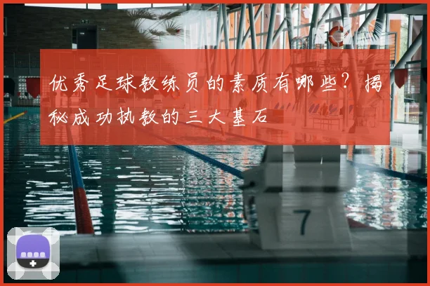 优秀足球教练员的素质有哪些？揭秘成功执教的三大基石