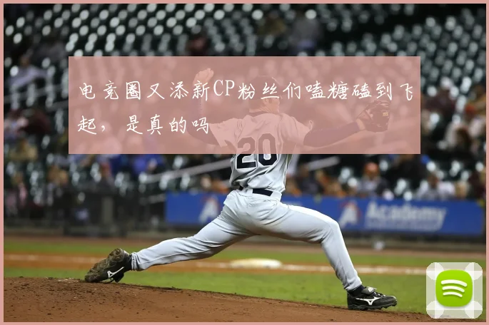 电竞圈又添新CP粉丝们嗑糖磕到飞起，是真的吗