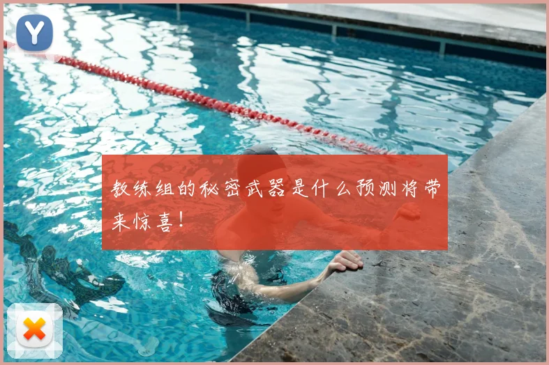 教练组的秘密武器是什么预测将带来惊喜！