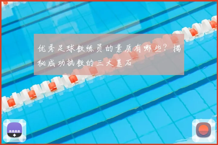 优秀足球教练员的素质有哪些？揭秘成功执教的三大基石