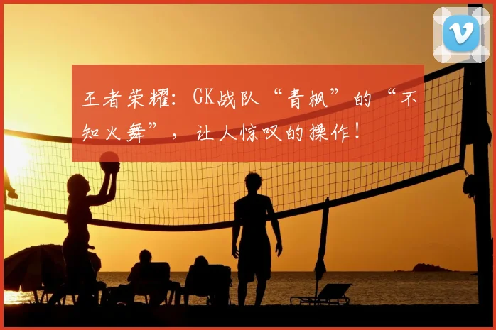 王者荣耀：GK战队“青枫”的“不知火舞”，让人惊叹的操作！