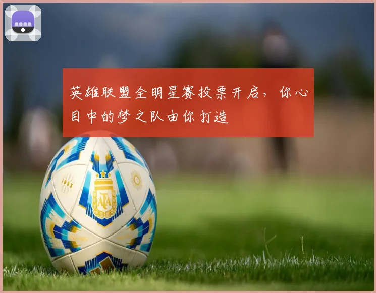 英雄联盟全明星赛投票开启，你心目中的梦之队由你打造