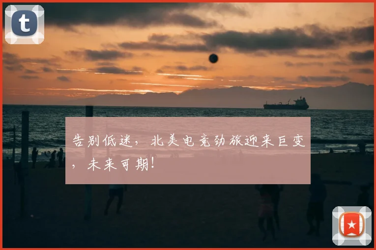 告别低迷，北美电竞劲旅迎来巨变，未来可期！
