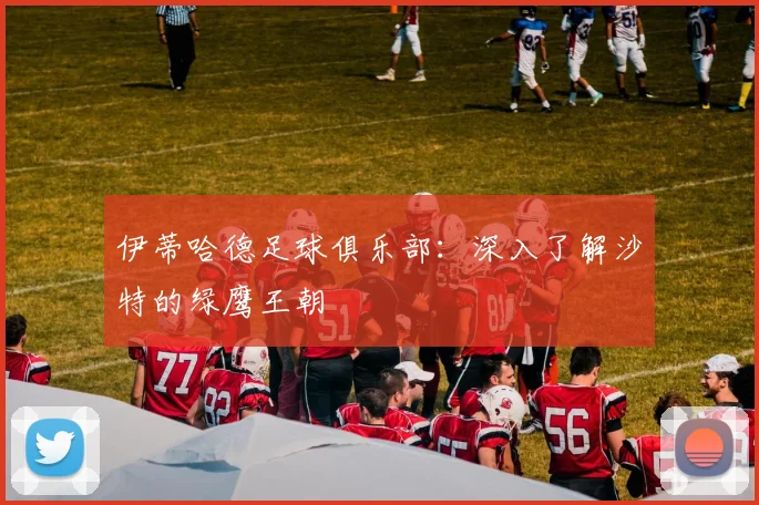 伊蒂哈德足球俱乐部：深入了解沙特的绿鹰王朝