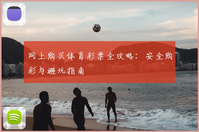 网上购买体育彩票全攻略：安全购彩与避坑指南